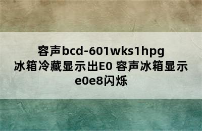 容声bcd-601wks1hpg冰箱冷藏显示出E0 容声冰箱显示e0e8闪烁